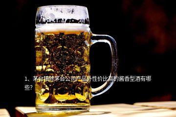 1、茅臺鎮(zhèn)除茅臺公司產(chǎn)品外性價比高的醬香型酒有哪些？