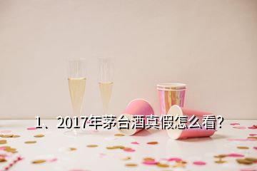 1、2017年茅臺酒真假怎么看？