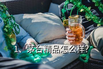 1、茅臺精品怎么樣？