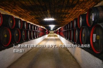 3、茅臺酒下跌是因為上漲多了，可金融股為什么連續(xù)惡意砸盤？