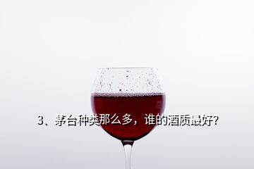 3、茅臺種類那么多，誰的酒質(zhì)最好？