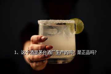 1、這個(gè)酒是茅臺(tái)酒廠生產(chǎn)的嗎？是正品嗎？