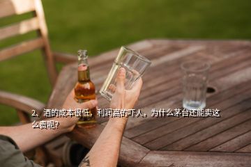 2、酒的成本很低，利潤高的嚇人，為什么茅臺還能賣這么貴呢？