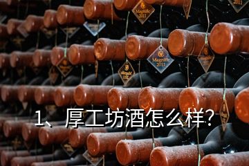 1、厚工坊酒怎么樣？