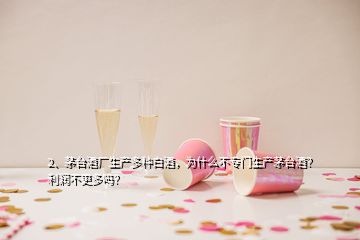 2、茅臺酒廠生產(chǎn)多種白酒，為什么不專門生產(chǎn)茅臺酒？利潤不更多嗎？