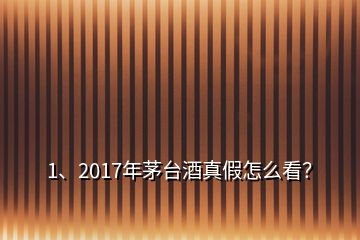 1、2017年茅臺(tái)酒真假怎么看？