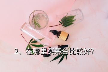 2、在哪里買茅臺比較好？