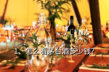 1、怎么看茅臺酒多少錢？