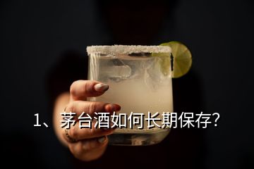 1、茅臺(tái)酒如何長(zhǎng)期保存？