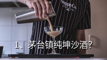 1、茅臺鎮(zhèn)純坤沙酒？