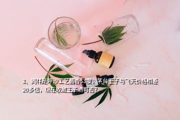 3、同樣是坤沙工藝醬香53度，茅臺王子與飛天價格相差20多倍，現(xiàn)在收藏王子酒可否？