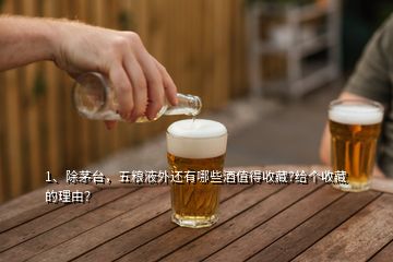 1、除茅臺(tái)，五糧液外還有哪些酒值得收藏?給個(gè)收藏的理由？