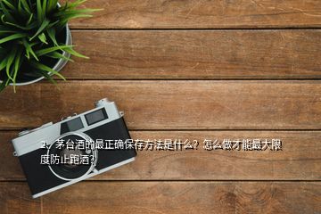 2、茅臺(tái)酒的最正確保存方法是什么？怎么做才能最大限度防止跑酒？