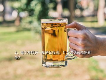 1、每個月想買一瓶茅臺投資，什么渠道買能保真呢？