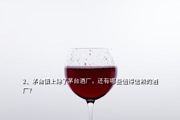 2、茅臺鎮(zhèn)上除了茅臺酒廠，還有哪些值得信賴的酒廠？