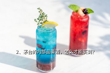 2、茅臺(tái)的內(nèi)部品鑒酒，怎么才能買到？