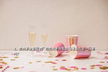 3、貴州茅臺(tái)集團(tuán)酒廠和貴州茅臺(tái)股份有限公司是一回事嗎？