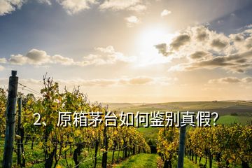 2、原箱茅臺如何鑒別真假？