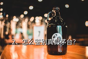 2、怎么鑒別真假茅臺？