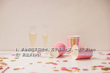 1、茅臺(tái)將在天貓超市、蘇寧易購(gòu)上架，一瓶只要1499元！真能買到嗎？