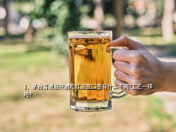 1、茅臺普通迎賓酒和紅迎賓口感有什么不同?工藝一樣嗎？