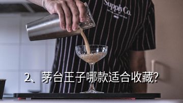 2、茅臺王子哪款適合收藏？