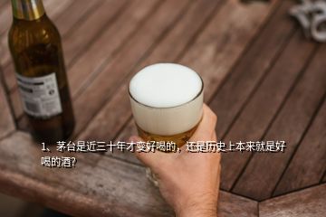 1、茅臺是近三十年才變好喝的，還是歷史上本來就是好喝的酒？