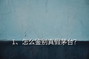 1、怎么鑒別真假茅臺(tái)？