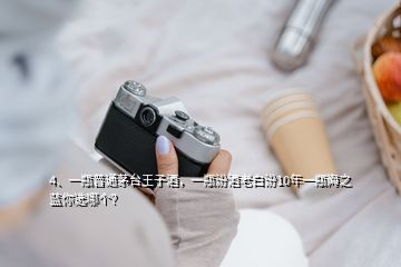 4、一瓶普通茅臺王子酒，一瓶汾酒老白汾10年一瓶海之藍你選哪個？