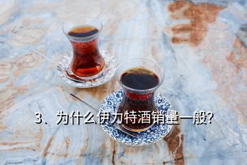 3、為什么伊力特酒銷量一般？