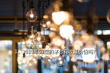 1、2019年53度的茅臺有收藏價值嗎？