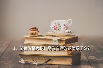 1、茅臺(tái)價(jià)格大跌！高端白酒的邏輯變了么？