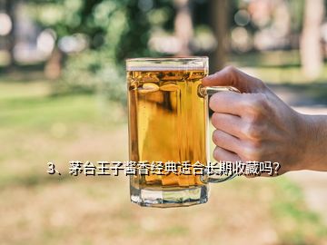 3、茅臺王子醬香經(jīng)典適合長期收藏嗎？