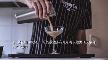 3、茅臺(tái)鎮(zhèn)100多塊一斤的散酒多存幾年可以媲美飛天茅臺(tái)的口感嗎？