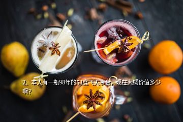 2、本人有一瓶98年的53度飛天茅臺，現(xiàn)在大概價(jià)值多少??？