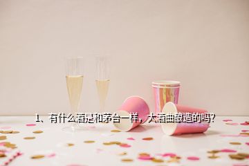 1、有什么酒是和茅臺一樣，大酒曲釀造的嗎？