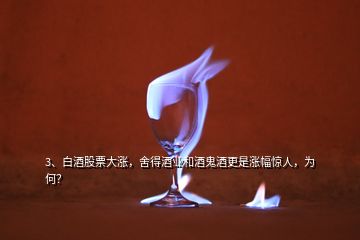 3、白酒股票大漲，舍得酒業(yè)和酒鬼酒更是漲幅驚人，為何？