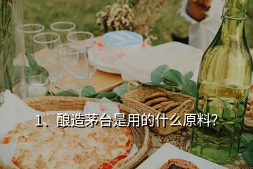 1、釀造茅臺(tái)是用的什么原料？