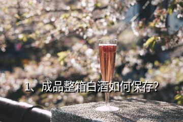 1、成品整箱白酒如何保存？