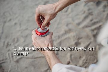 1、50年的五星茅臺(tái)酒現(xiàn)在能值幾何？如果打開喝，有什么講究嗎？