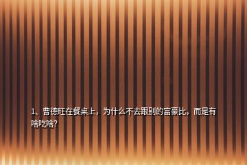 1、曹德旺在餐桌上，為什么不去跟別的富豪比，而是有啥吃啥？