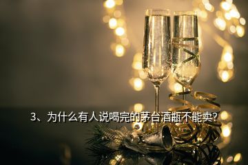 3、為什么有人說喝完的茅臺酒瓶不能賣？