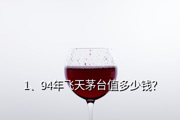 1、94年飛天茅臺值多少錢？