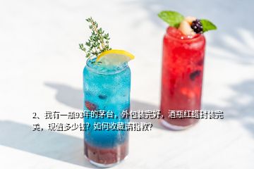 2、我有一瓶93年的茅臺，外包裝完好，酒瓶紅蠟封裝完美，現(xiàn)值多少錢？如何收藏請指教？