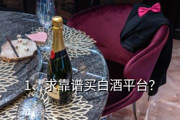 1、求靠譜買白酒平臺？