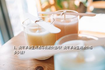 1、虎年茅臺生肖酒有收藏價值嗎？虎年茅臺生肖酒價格多少錢？