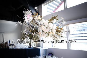 3、想長期儲存一些白酒，有什么推薦的嗎？