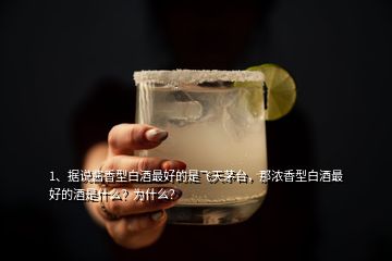 1、據(jù)說醬香型白酒最好的是飛天茅臺，那濃香型白酒最好的酒是什么？為什么？