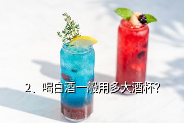 2、喝白酒一般用多大酒杯？