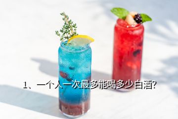 1、一個人一次最多能喝多少白酒？